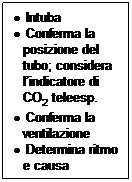 Casella di testo:   Intuba
  Conferma la posizione del tubo; considera lindicatore di CO2 teleesp.
  Conferma la ventilazione
  Determina ritmo e causa
